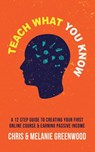 Teach What You Know: A 12 Step Guide To Creating Your First Online Course & Earning Passive Income - Chris Greenwood - 9781393526773