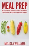 Meal Prep: Meal Prep for Weight Loss for Beginners: A Great Meal Prep Guide for Meal Planning - Melissa Williams - 9781393580119