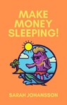 Make Money Sleeping! - Sarah Johansson - 9781393603900