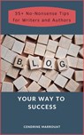 Blog Your Way to Success: 35+ No-Nonsense Tips for Authors and Writers - Cendrine Marrouat - 9781393651352