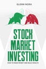 Stock Market Investing: How to Make Money and Build Wealth - Glenn Nora - 9781393705994
