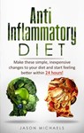 Anti-Inflammatory Diet: Make These Simple, Inexpensive Changes To Your Diet and Start Feeling Better Within 24 Hours! - Jason Michaels - 9781393744047