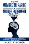 Cómo Memorizar Rápido y Aprender Exitosamente: Técnicas Infalibles para Acelerar al Aprendizaje y Obtener una Concentración a Prueba de Fuego - Alex Fischer - 9781393765455