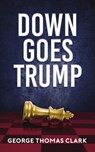 Down Goes Trump - George Thomas Clark - 9781393782308