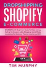 Dropshipping Shopify E-commerce $12,000/Month Beginners Guide To Make Money Selling On Amazon, eBay, Blogging, Social Media Marketing For Business, Passive Income And SEO - Tim Murphy - 9781393784630