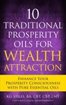 10 Traditional Prosperity Oils for Wealth Attraction Enhance Your Prosperity Consciousness with Pure Essential Oils - KG STILES - 9781393788133