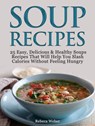 Soup Recipes: 25 Easy, Delicious & Healthy Soups Recipes That Will Help You Slash Calories Without Feeling Hungry - Rebeca Weber - 9781393793090