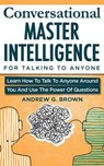 Conversational Master Intelligence For Talking To Anyone: Learn How To Talk To Anyone Around You And Use The Power Of Questions - Andrew G. Brown - 9781393802976