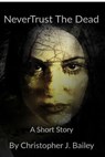 Never Trust The Dead - Christopher J. Bailey - 9781393837923