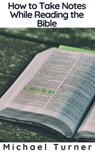 How to Take Notes While Reading the Bible - Michael Turner - 9781393854647