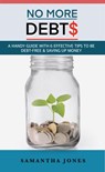 No More Debts: A Handy Guide With 6 Effective Tips To Be Debt-Free & Saving Up Money - Samantha Jones - 9781393880684