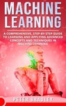 Machine Learning - A Comprehensive, Step-by-Step Guide to Learning and Applying Advanced Concepts and Techniques in Machine Learning - Peter Bradley - 9781393981039