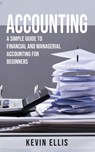 Accounting: A Simple Guide to Financial and Managerial Accounting for Beginners - Kevin Ellis - 9781393996231