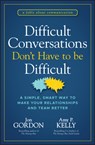 Difficult Conversations Don't Have to Be Difficult - Jon Gordon ; Amy P. Kelly - 9781394187171