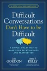 Difficult Conversations Don't Have to Be Difficult - Jon Gordon ; Amy P. Kelly - 9781394187188
