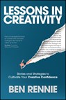 Lessons in Creativity: Stories and Strategies to Cultivate Your Creative Confidence - Ben Rennie - 9781394331130