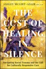 The Cost of Healing in Silence: Navigating Racial Trauma and the Call for Culturally Responsive Care - Ashley McGirt-Adair - 9781394345410