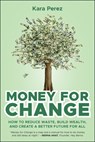 Money for Change: How to Reduce Waste, Build Wealth, and Create a Better Future for All - Kara Perez - 9781394357178