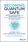 Becoming Quantum Safe - Jai Singh Arun ; Ray Harishankar ; Walid (Toronto Metropolitan University Rjaibi - 9781394374328