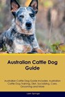 Australian Cattle Dog Guide Australian Cattle Dog Guide Includes: Australian Cattle Dog Training, Diet, Socializing, Care, Grooming, Breeding and More - Liam Springer - 9781395864187