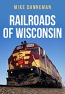 Railroads of Wisconsin - Mike Danneman - 9781398103177