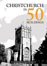 Christchurch in 50 Buildings - Paul Rabbitts ; Liz Gordon - 9781398104600