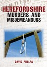 Herefordshire Murders and Misdemeanours - David Phelps - 9781398117754