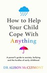 How to Help Your Child Cope With Anything - Dr Alison McClymont - 9781398720947