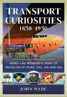 Transport Curiosities, 1850–1950 - John Wade - 9781399003988