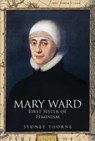 Mary Ward: First Sister of Feminism - Sydney Thorne - 9781399005234