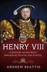 Henry VIII: A History of his Most Important Places and Events - Andrew Beattie - 9781399007795
