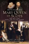 Imprisoning Mary Queen of Scots - Mickey Mayhew - 9781399010993