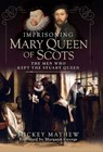 Imprisoning Mary Queen of Scots - Mickey Mayhew - 9781399011006