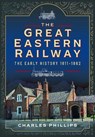 The Great Eastern Railway, The Early History, 1811–1862 - Charles Phillips - 9781399024709