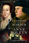 Planning the Murder of Anne Boleyn - Caroline Angus - 9781399031868
