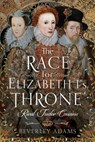 The Race for Elizabeth I's Throne - Beverley Adams - 9781399037334