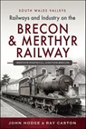 Railways and Industry on the Brecon & Merthyr Railway - John Hodge ; R. J. Caston - 9781399041096