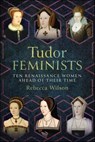 Tudor Feminists - Rebecca Wilson - 9781399043632