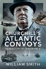 Churchill's Atlantic Convoys - William Smith - 9781399050975