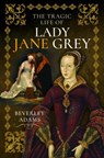 The Tragic Life of Lady Jane Grey - Beverley Adams - 9781399052719