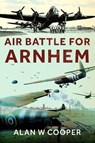 Air Battle for Arnhem - Alan W Cooper - 9781399077750