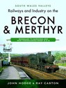 Railways and Industry on the Brecon & Merthyr - John Hodge ; Ray Caston - 9781399096058