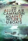 The Allied Air Campaign Against Hitler's U-boats - Timothy S Good - 9781399096492