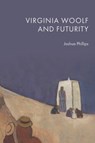 Virginia Woolf and Futurity - Joshua (Senior Researcher in Modernist Genetic Criticism and Virginia Woolf Studies Phillips - 9781399538336