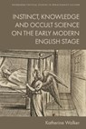 Instinct, Knowledge and Occult Science on the Early Modern English Stage - Katherine (Assistant Professor of English Walker - 9781399548120