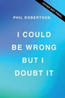 I Could Be Wrong, But I Doubt It - Phil Robertson - 9781400230228