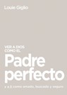 Ver a Dios Como El Padre Perfecto...: Y a Ti Como Amado, Buscado Y Seguro - Louie Giglio - 9781400336463