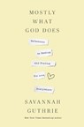 Mostly What God Does: Reflections on Seeking and Finding His Love Everywhere - Savannah Guthrie - 9781400341139