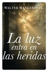 La luz entra en las heridas - Walter Wangerin Jr. - 9781400343577