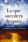Lo Que Sucederá Después: Una Guía Para El Viajero a Través del Fin de Los Tiempos - Max Lucado - 9781400347230
